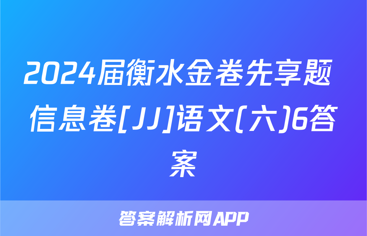 2024届衡水金卷先享题 信息卷[JJ]语文(六)6答案