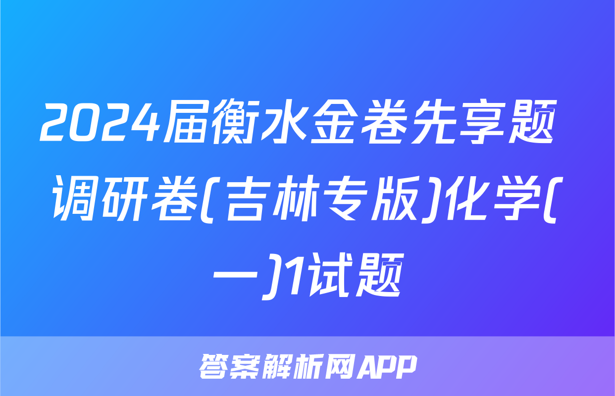 2024届衡水金卷先享题 调研卷(吉林专版)化学(一)1试题