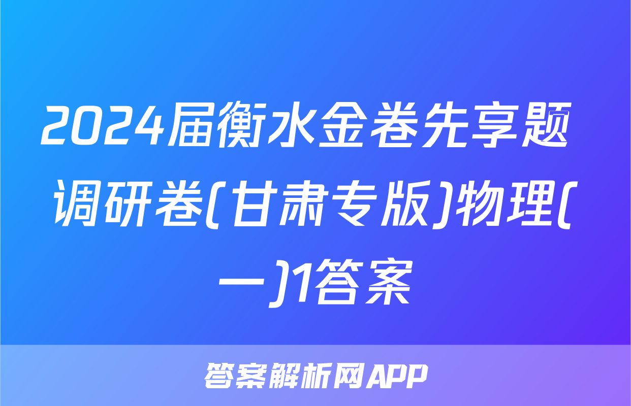 2024届衡水金卷先享题 调研卷(甘肃专版)物理(一)1答案