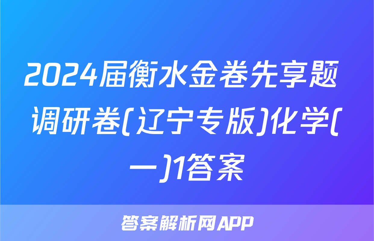 2024届衡水金卷先享题 调研卷(辽宁专版)化学(一)1答案