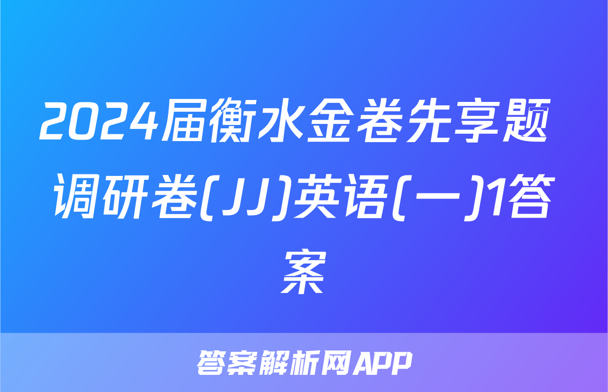 2024届衡水金卷先享题 调研卷(JJ)英语(一)1答案