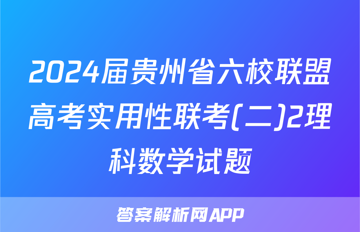 2024届贵州省六校联盟高考实用性联考(二)2理科数学试题