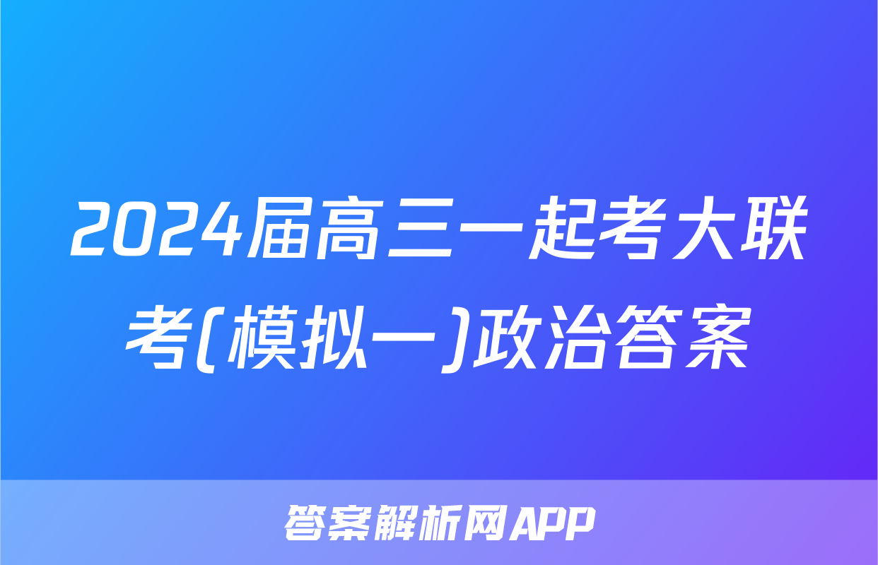 2024届高三一起考大联考(模拟一)政治答案