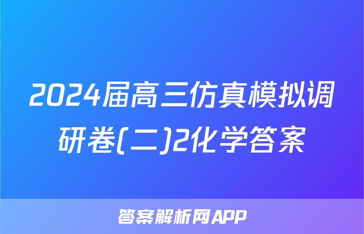 2024届高三仿真模拟调研卷(二)2化学答案