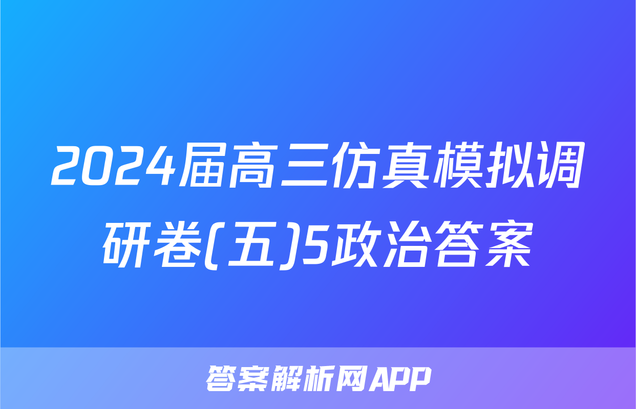 2024届高三仿真模拟调研卷(五)5政治答案