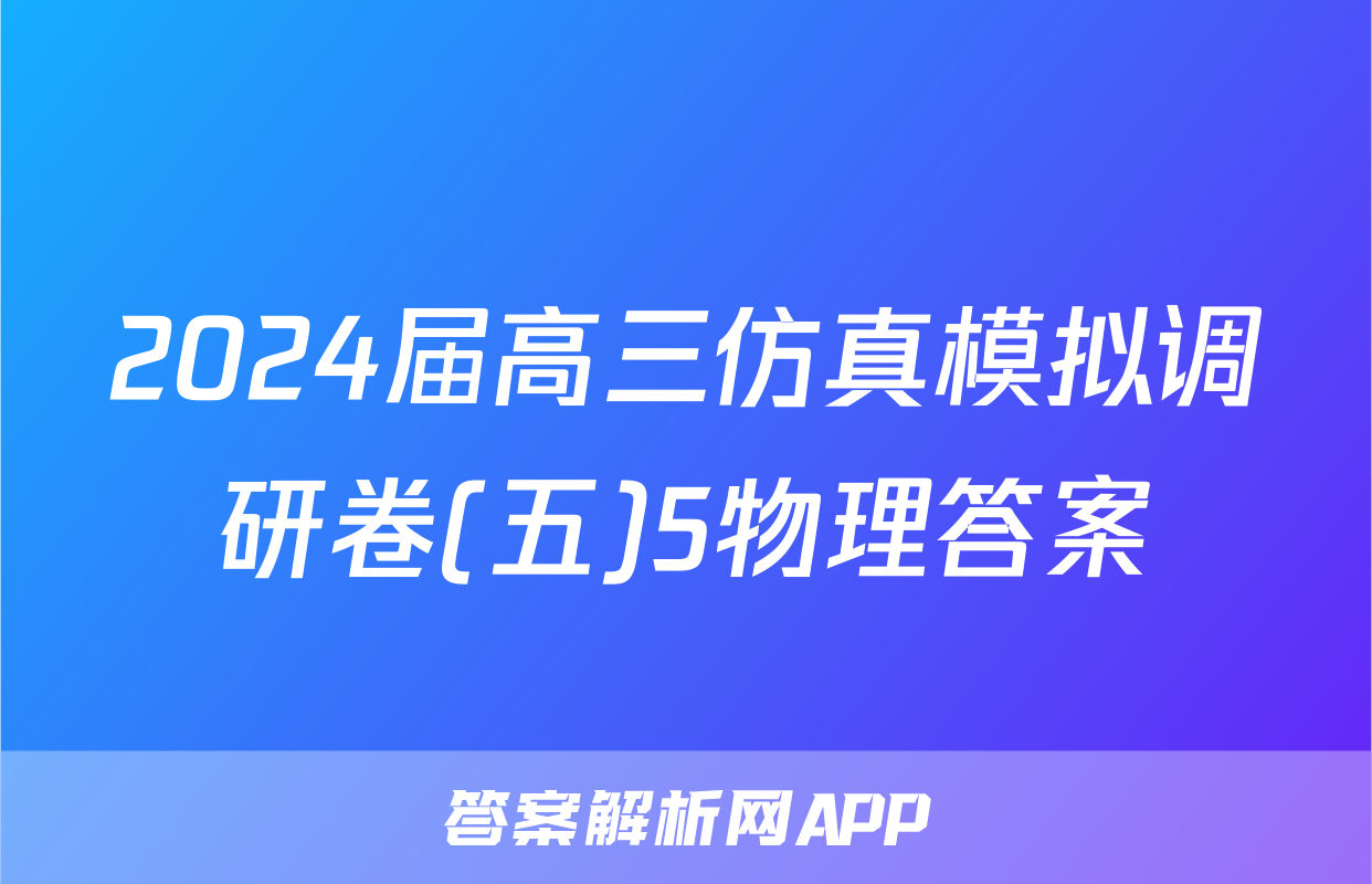 2024届高三仿真模拟调研卷(五)5物理答案