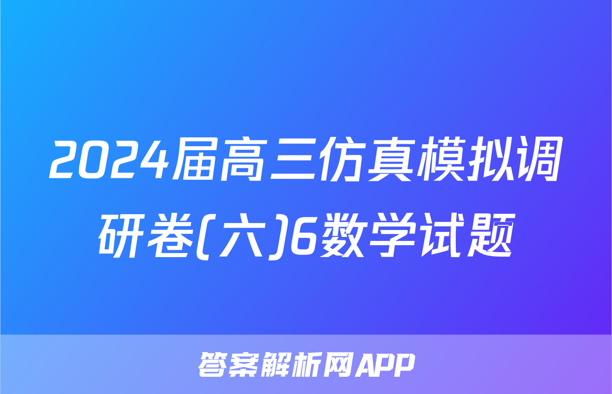2024届高三仿真模拟调研卷(六)6数学试题