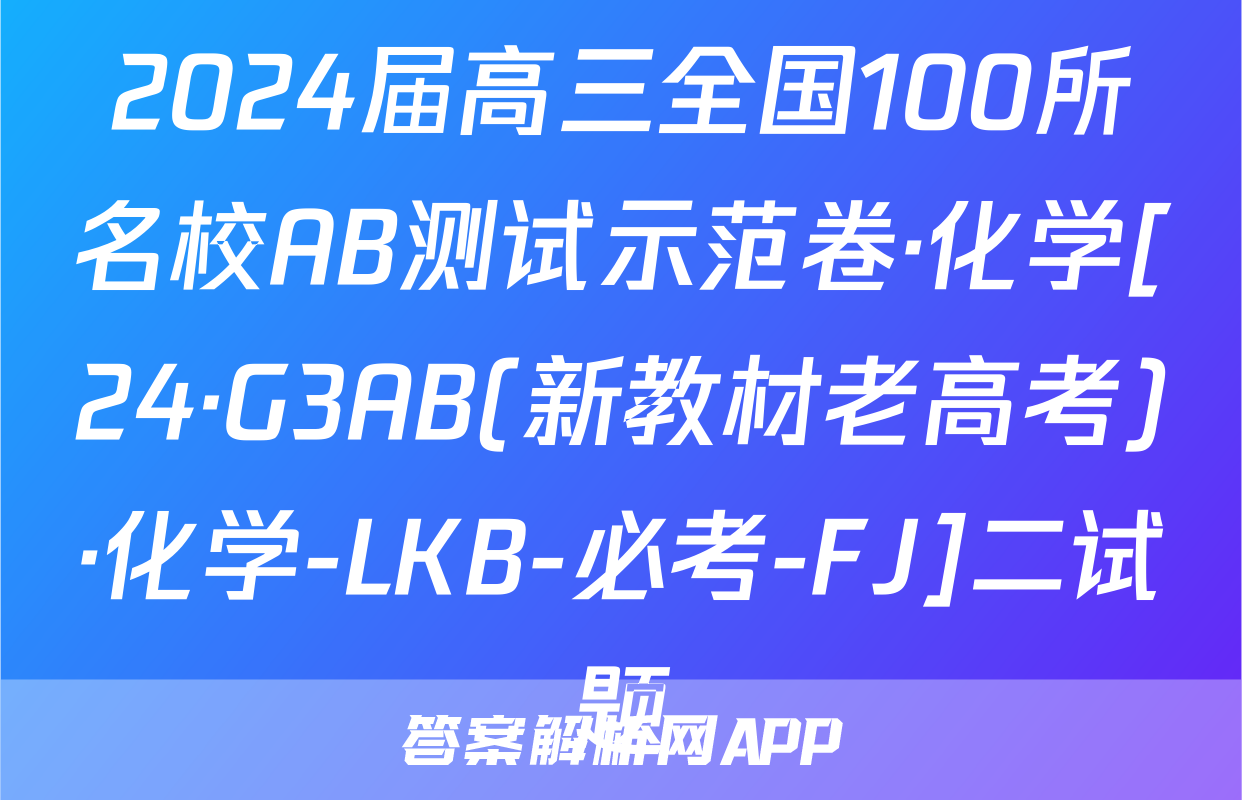 2024届高三全国100所名校AB测试示范卷·化学[24·G3AB(新教材老高考)·化学-LKB-必考-FJ]二试题