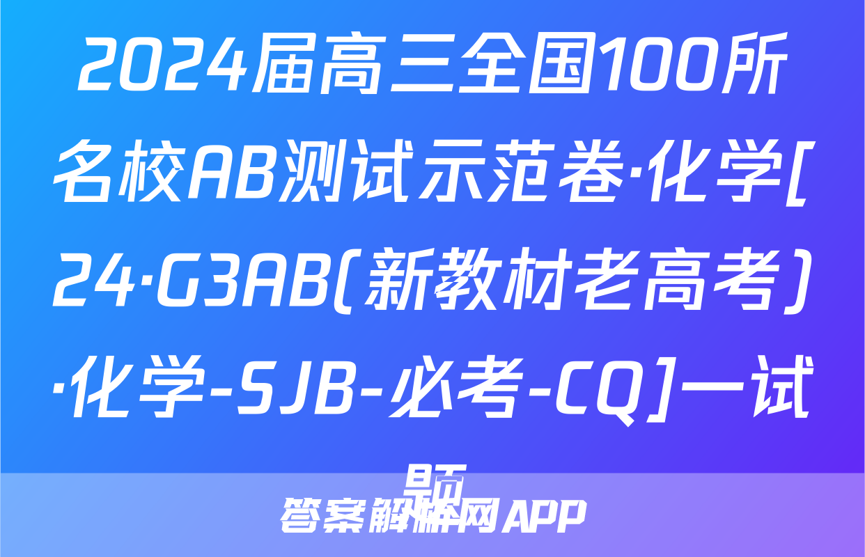 2024届高三全国100所名校AB测试示范卷·化学[24·G3AB(新教材老高考)·化学-SJB-必考-CQ]一试题