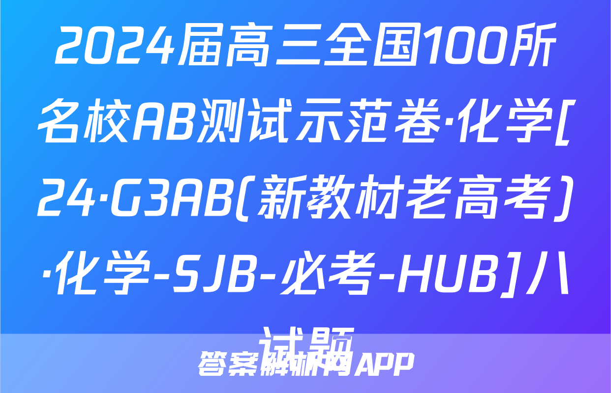 2024届高三全国100所名校AB测试示范卷·化学[24·G3AB(新教材老高考)·化学-SJB-必考-HUB]八试题