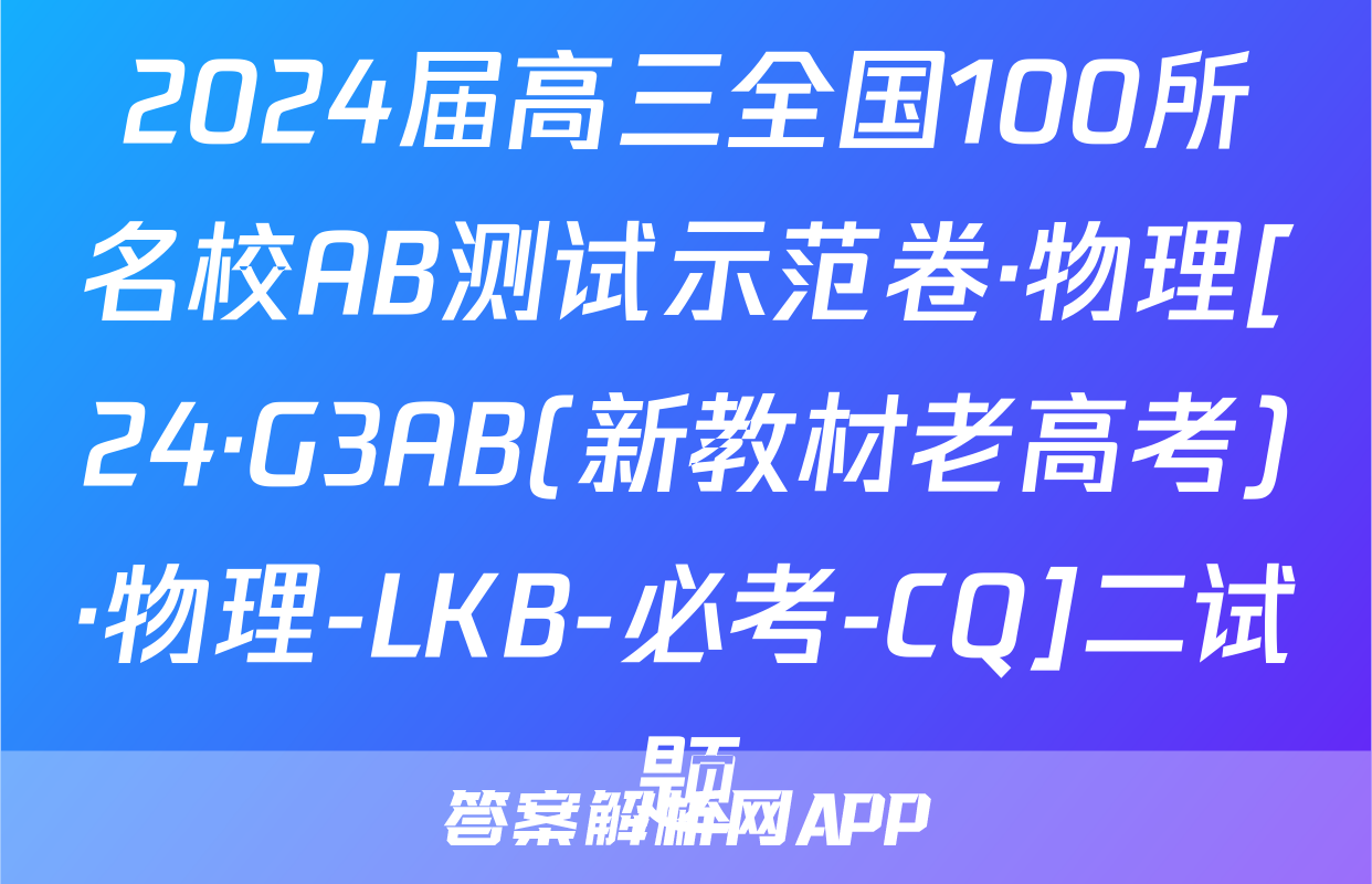 2024届高三全国100所名校AB测试示范卷·物理[24·G3AB(新教材老高考)·物理-LKB-必考-CQ]二试题