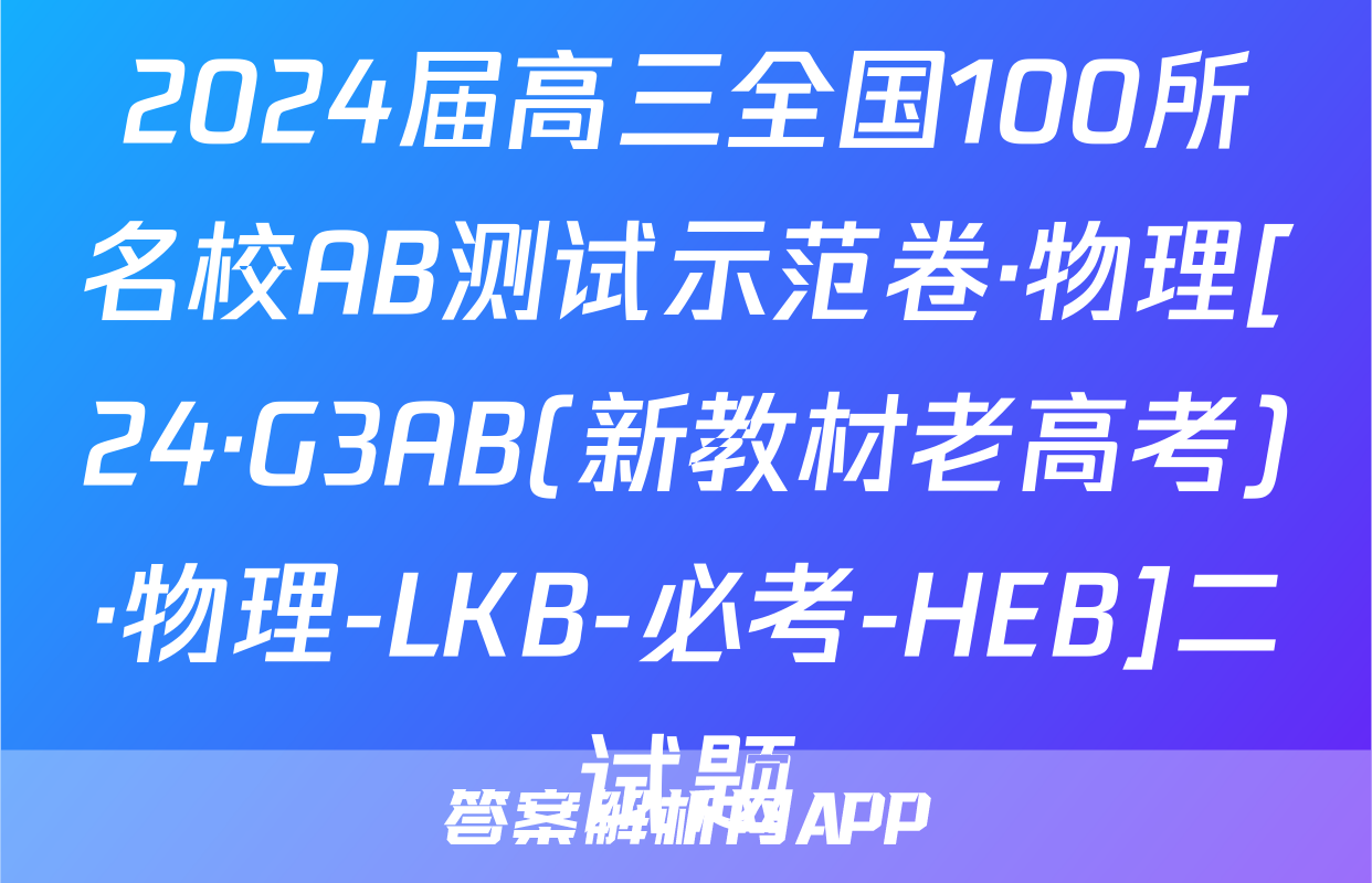 2024届高三全国100所名校AB测试示范卷·物理[24·G3AB(新教材老高考)·物理-LKB-必考-HEB]二试题