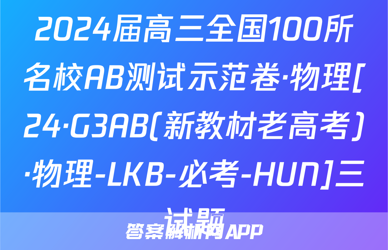 2024届高三全国100所名校AB测试示范卷·物理[24·G3AB(新教材老高考)·物理-LKB-必考-HUN]三试题