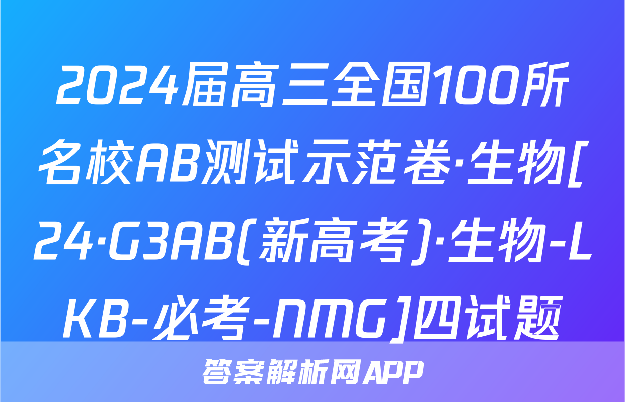2024届高三全国100所名校AB测试示范卷·生物[24·G3AB(新高考)·生物-LKB-必考-NMG]四试题