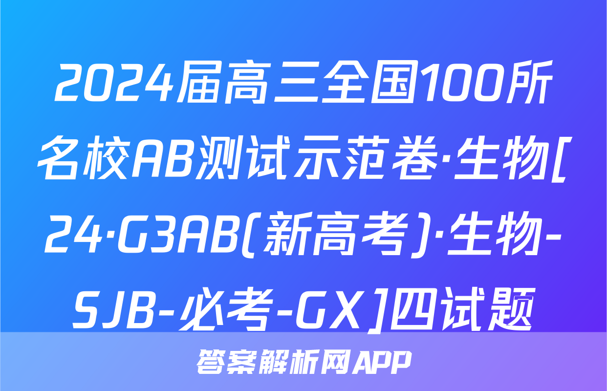 2024届高三全国100所名校AB测试示范卷·生物[24·G3AB(新高考)·生物-SJB-必考-GX]四试题