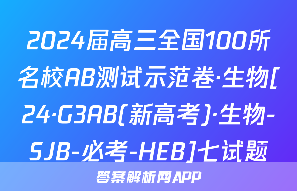 2024届高三全国100所名校AB测试示范卷·生物[24·G3AB(新高考)·生物-SJB-必考-HEB]七试题