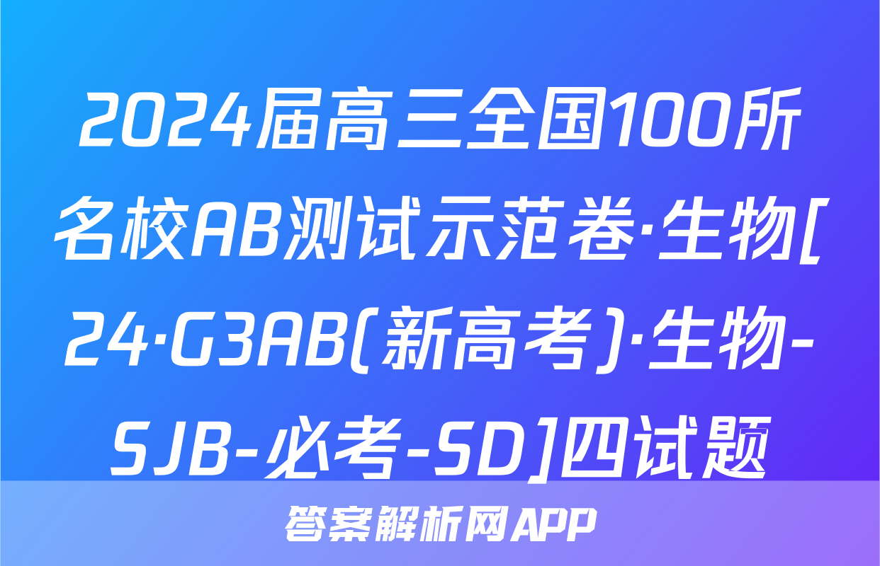 2024届高三全国100所名校AB测试示范卷·生物[24·G3AB(新高考)·生物-SJB-必考-SD]四试题