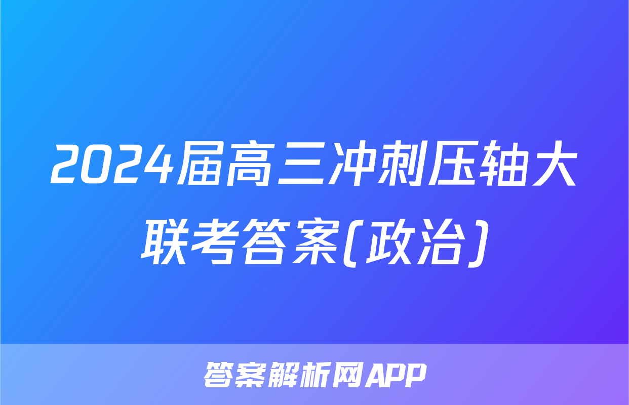 2024届高三冲刺压轴大联考答案(政治)