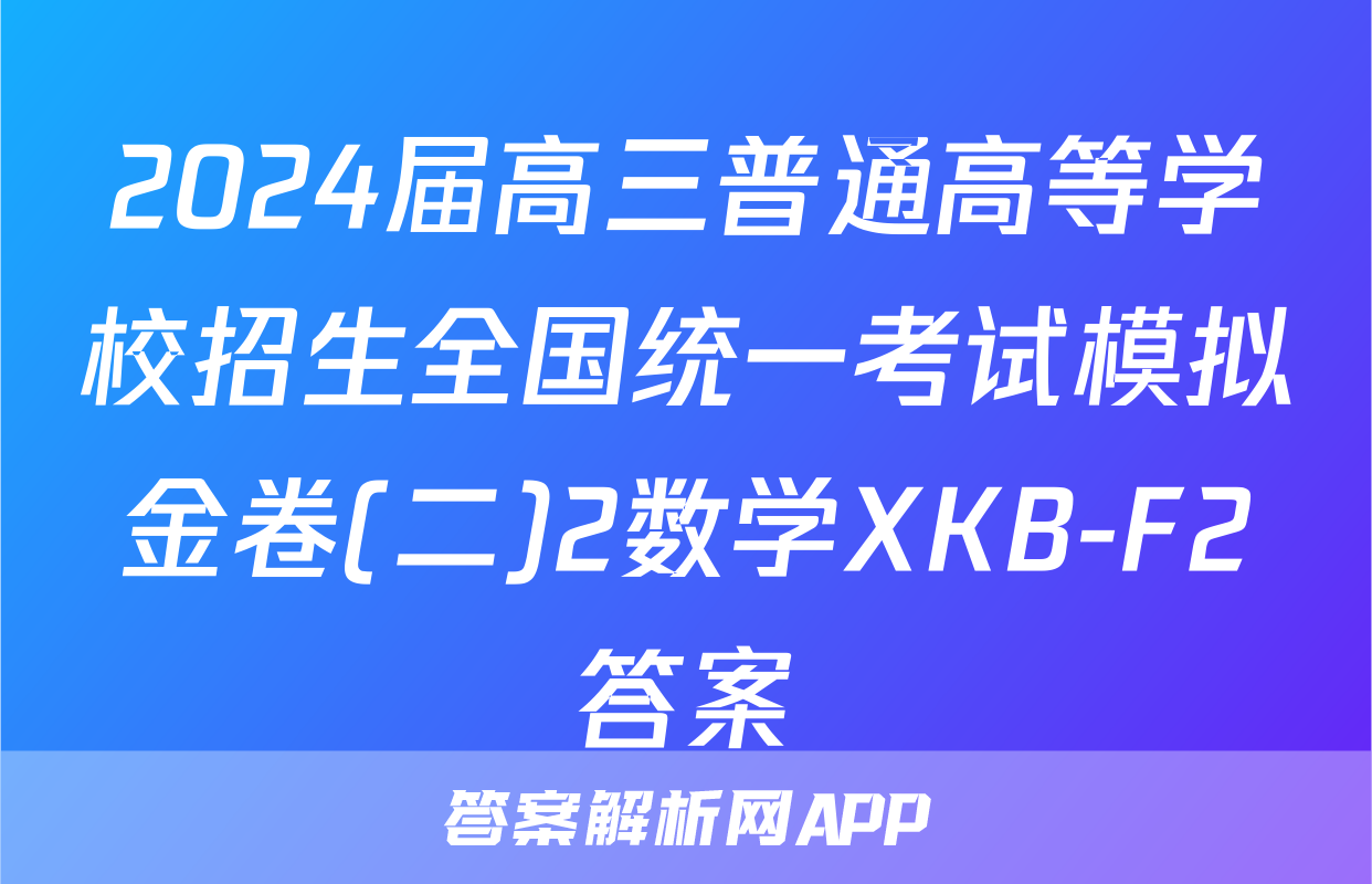 2024届高三普通高等学校招生全国统一考试模拟金卷(二)2数学XKB-F2答案