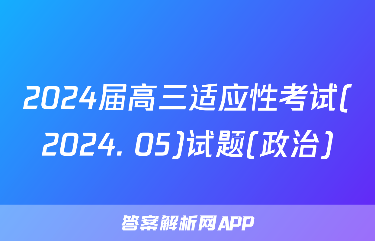 2024届高三适应性考试(2024. 05)试题(政治)