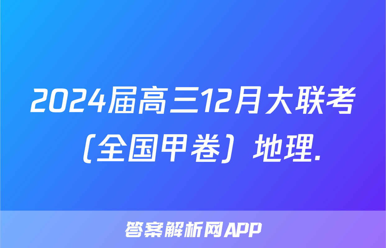 2024届高三12月大联考（全国甲卷）地理.
