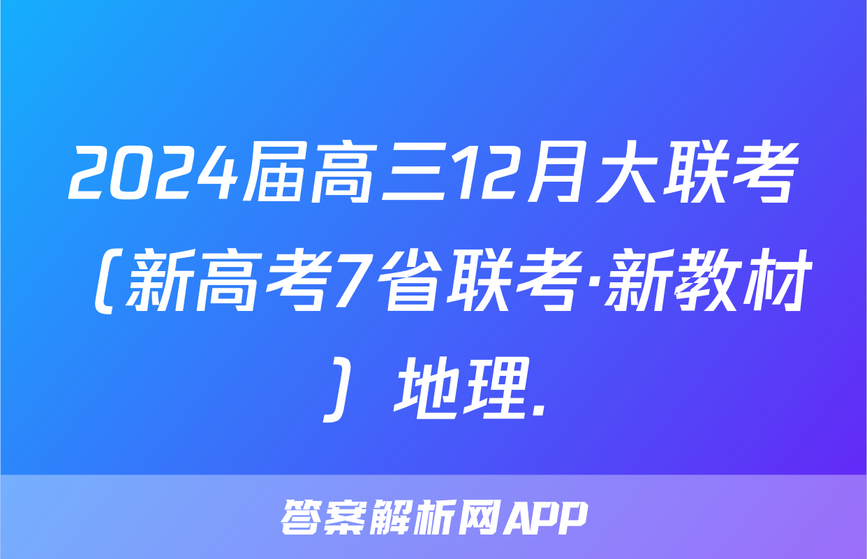 2024届高三12月大联考（新高考7省联考·新教材）地理.