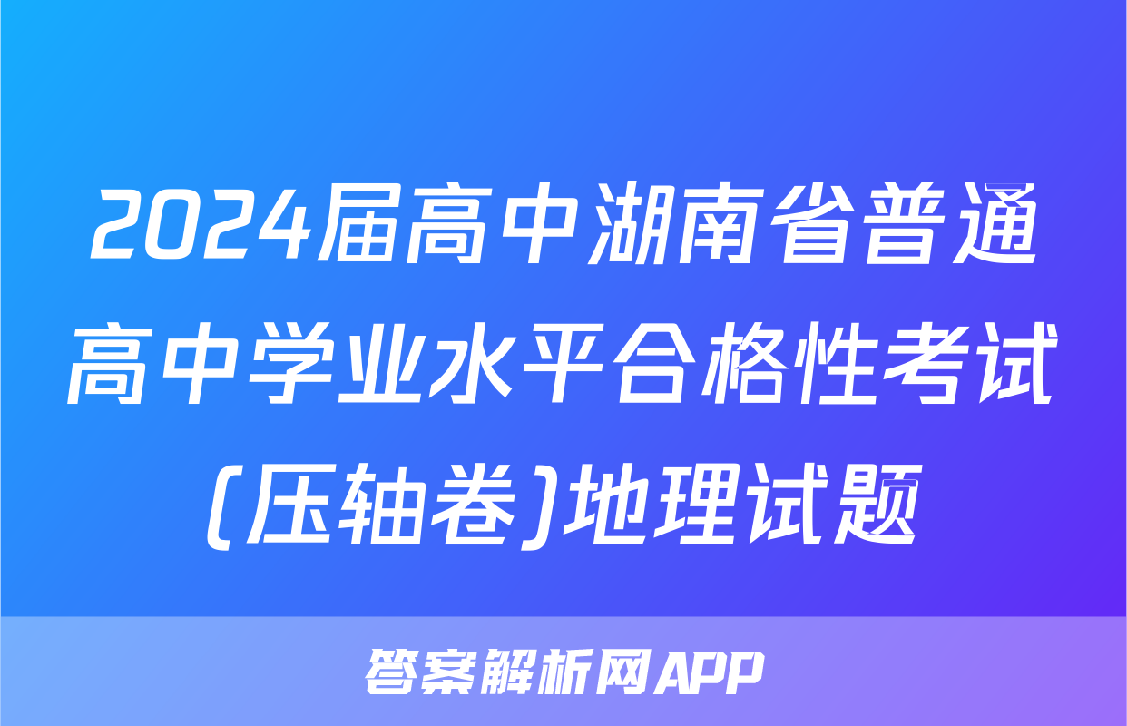 2024届高中湖南省普通高中学业水平合格性考试(压轴卷)地理试题