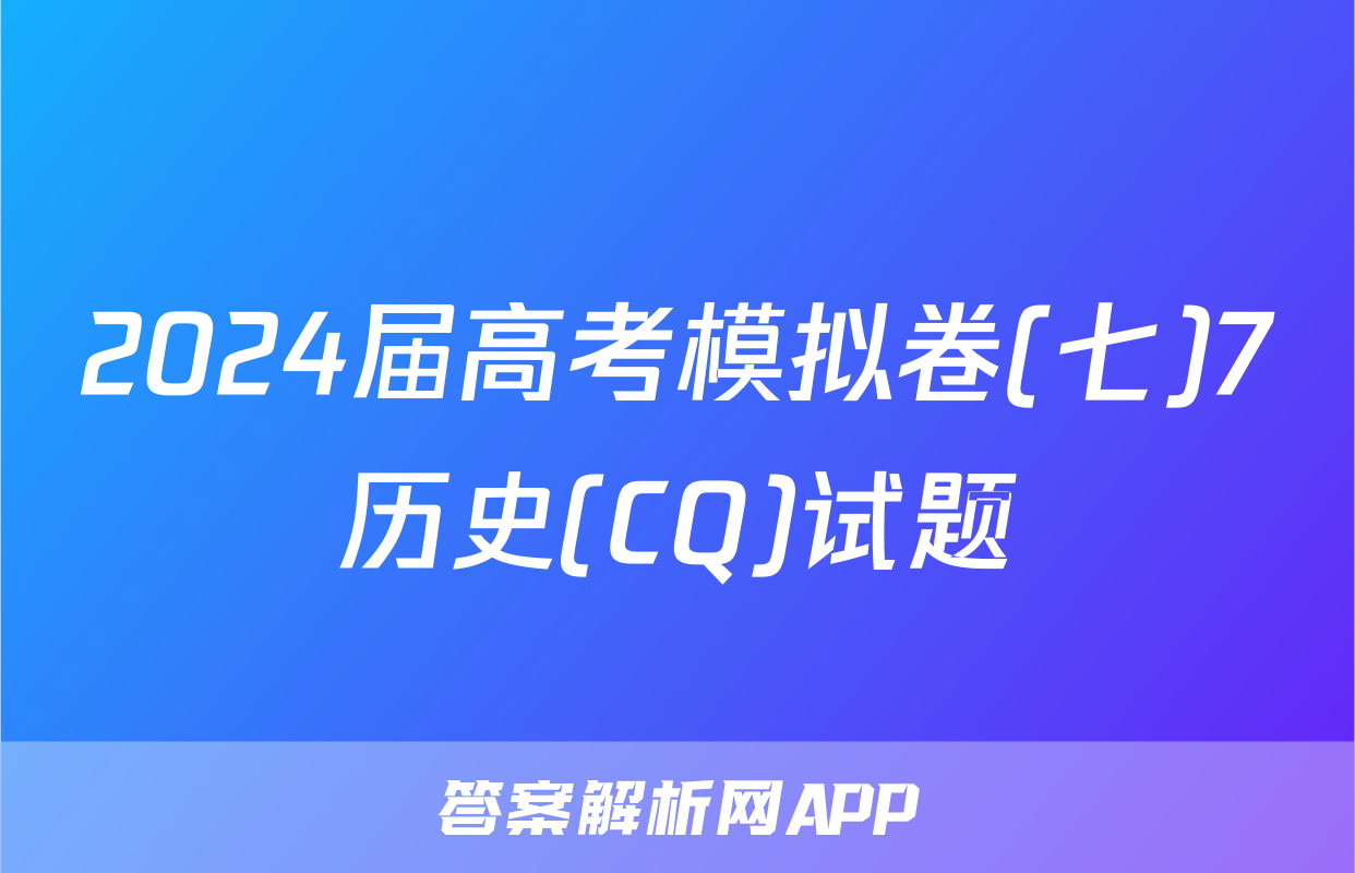 2024届高考模拟卷(七)7历史(CQ)试题