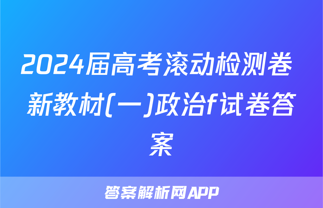 2024届高考滚动检测卷 新教材(一)政治f试卷答案