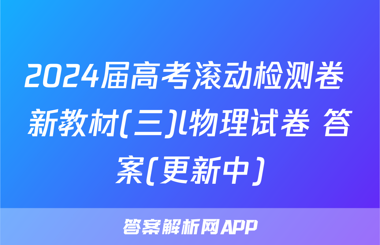 2024届高考滚动检测卷 新教材(三)l物理试卷 答案(更新中)