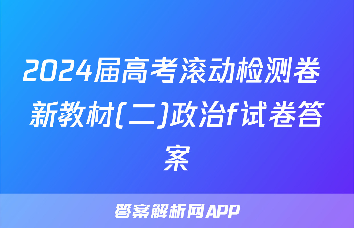 2024届高考滚动检测卷 新教材(二)政治f试卷答案