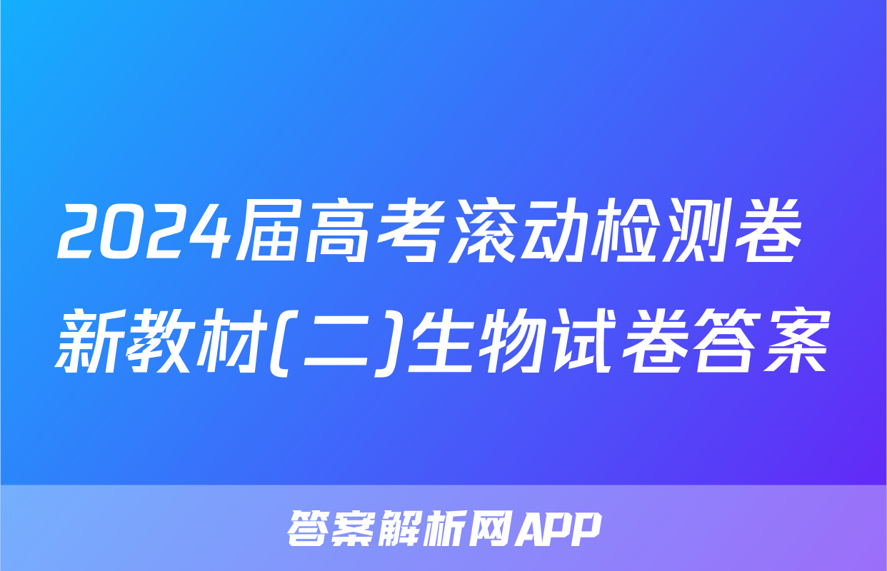 2024届高考滚动检测卷 新教材(二)生物试卷答案