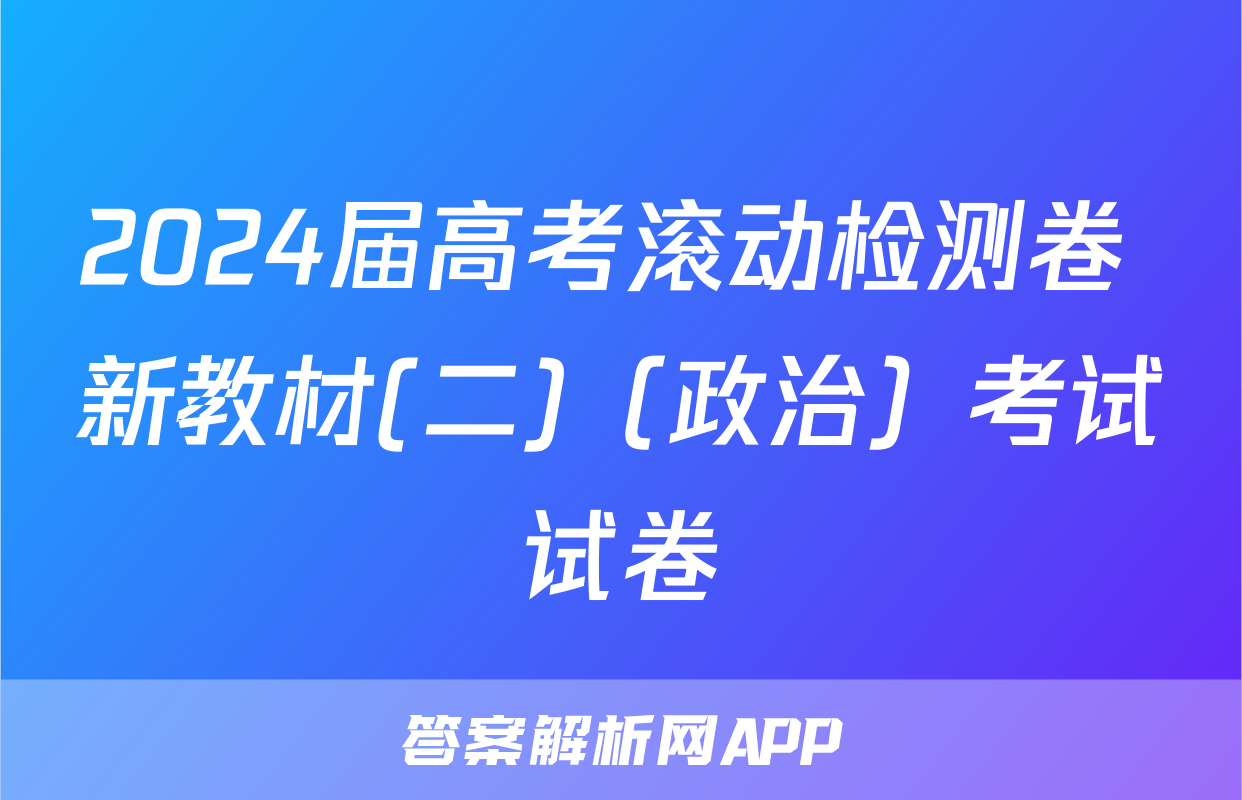 2024届高考滚动检测卷 新教材(二)（政治）考试试卷
