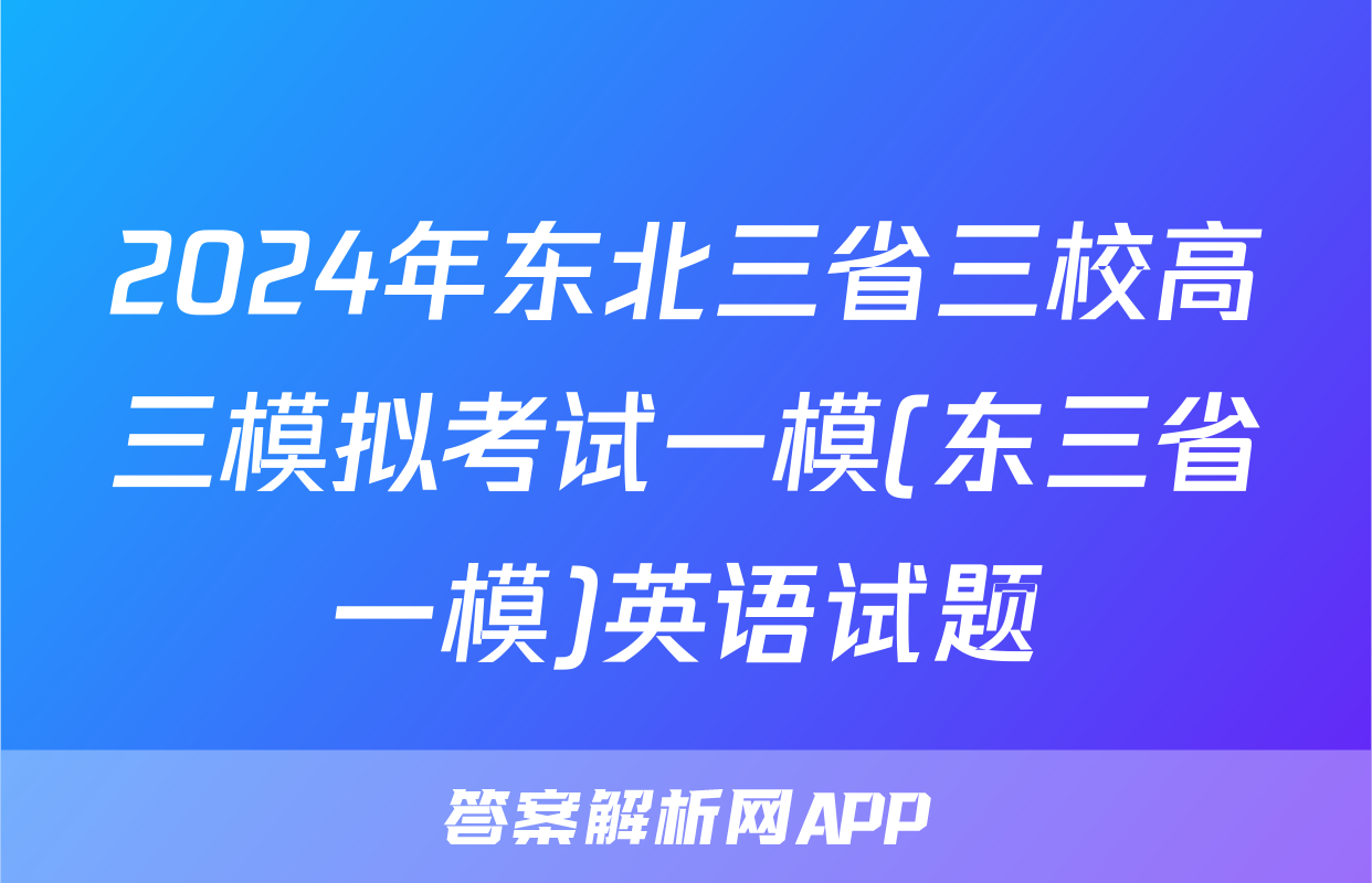 2024年东北三省三校高三模拟考试一模(东三省一模)英语试题