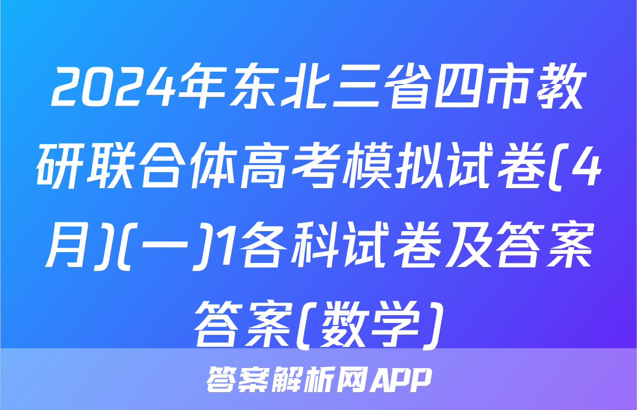 2024年东北三省四市教研联合体高考模拟试卷(4月)(一)1各科试卷及答案答案(数学)