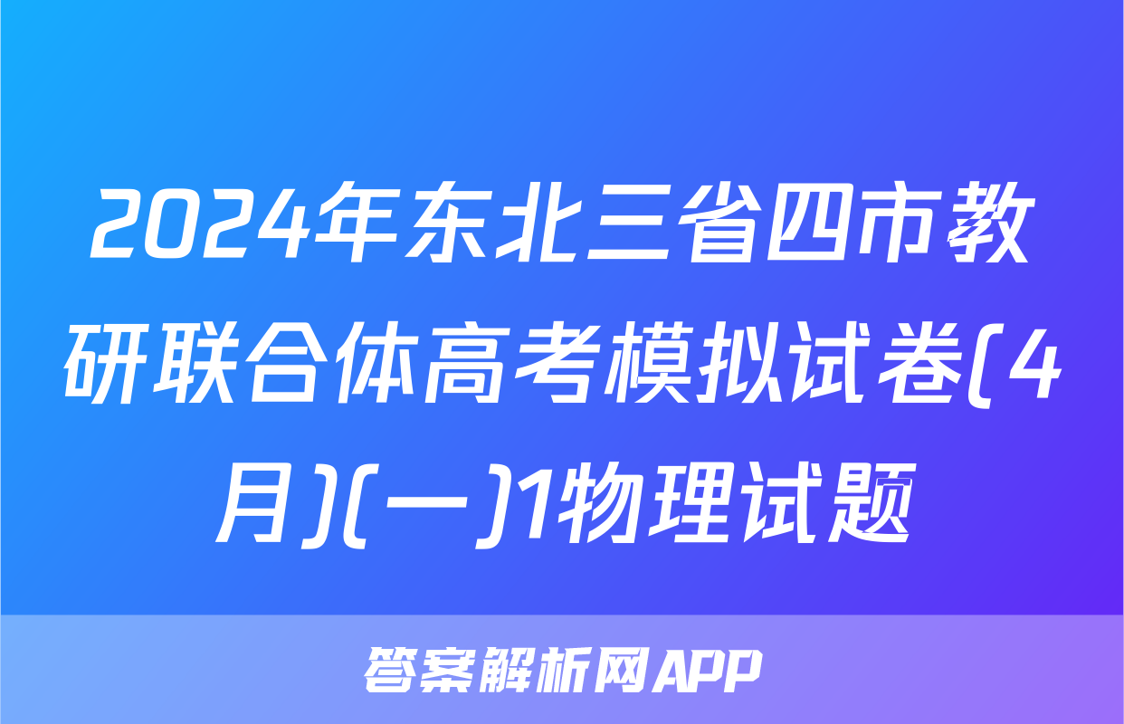 2024年东北三省四市教研联合体高考模拟试卷(4月)(一)1物理试题