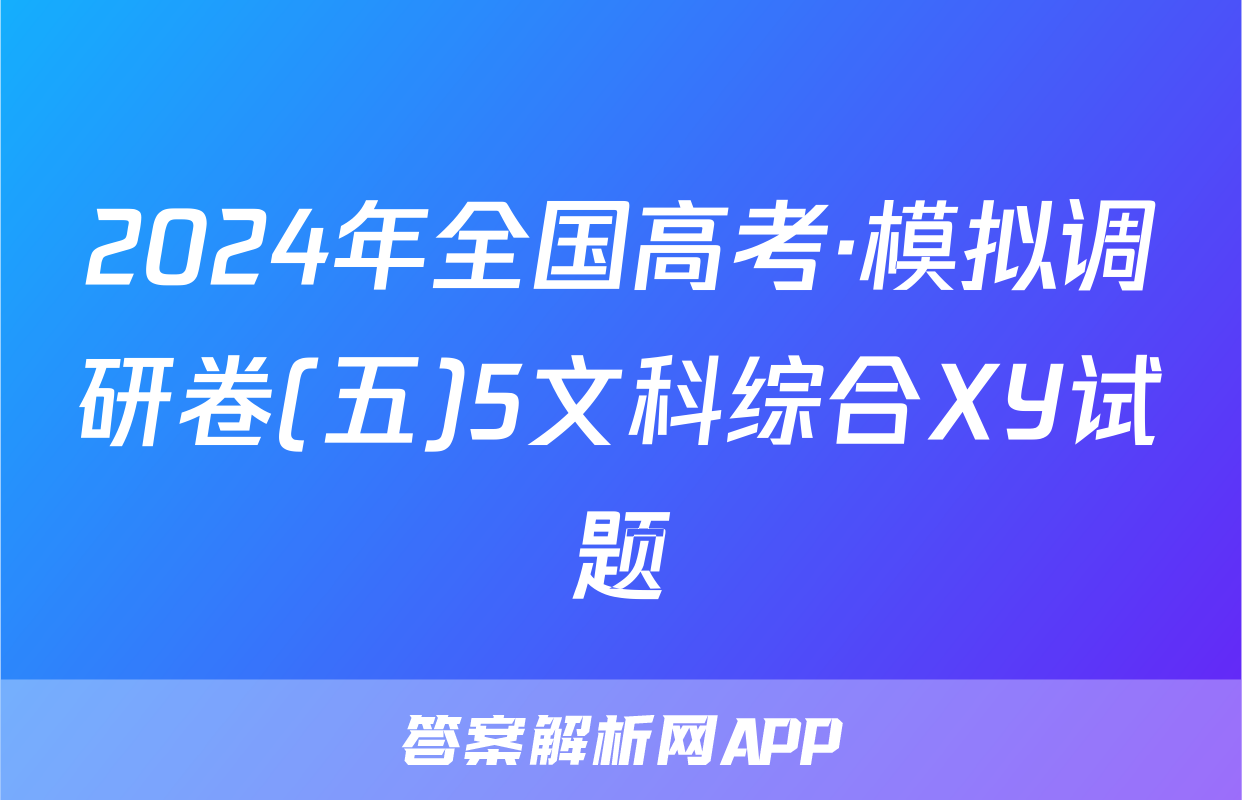 2024年全国高考·模拟调研卷(五)5文科综合XY试题