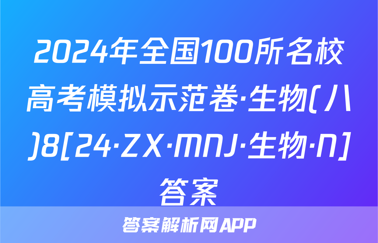2024年全国100所名校高考模拟示范卷·生物(八)8[24·ZX·MNJ·生物·N]答案