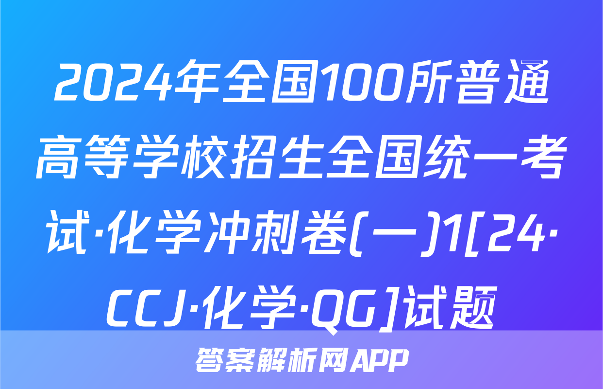2024年全国100所普通高等学校招生全国统一考试·化学冲刺卷(一)1[24·CCJ·化学·QG]试题