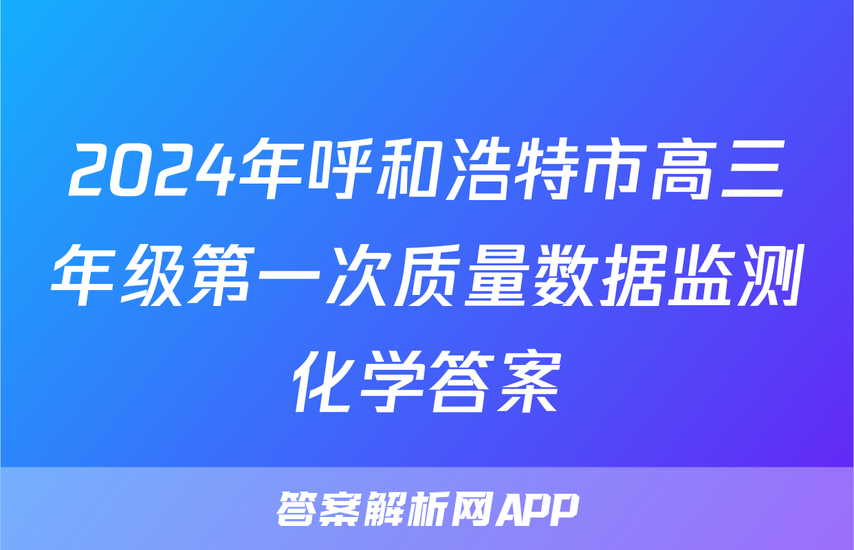 2024年呼和浩特市高三年级第一次质量数据监测化学答案