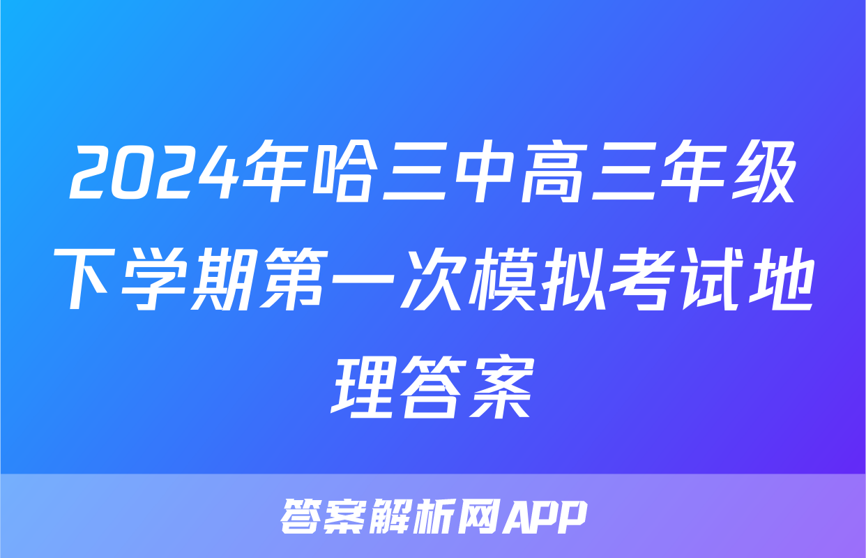 2024年哈三中高三年级下学期第一次模拟考试地理答案