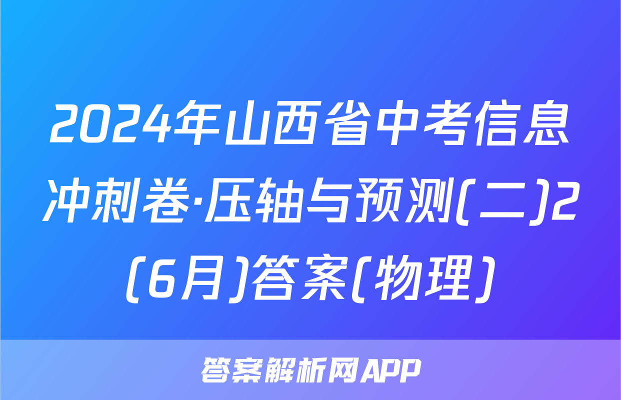 2024年山西省中考信息冲刺卷·压轴与预测(二)2(6月)答案(物理)