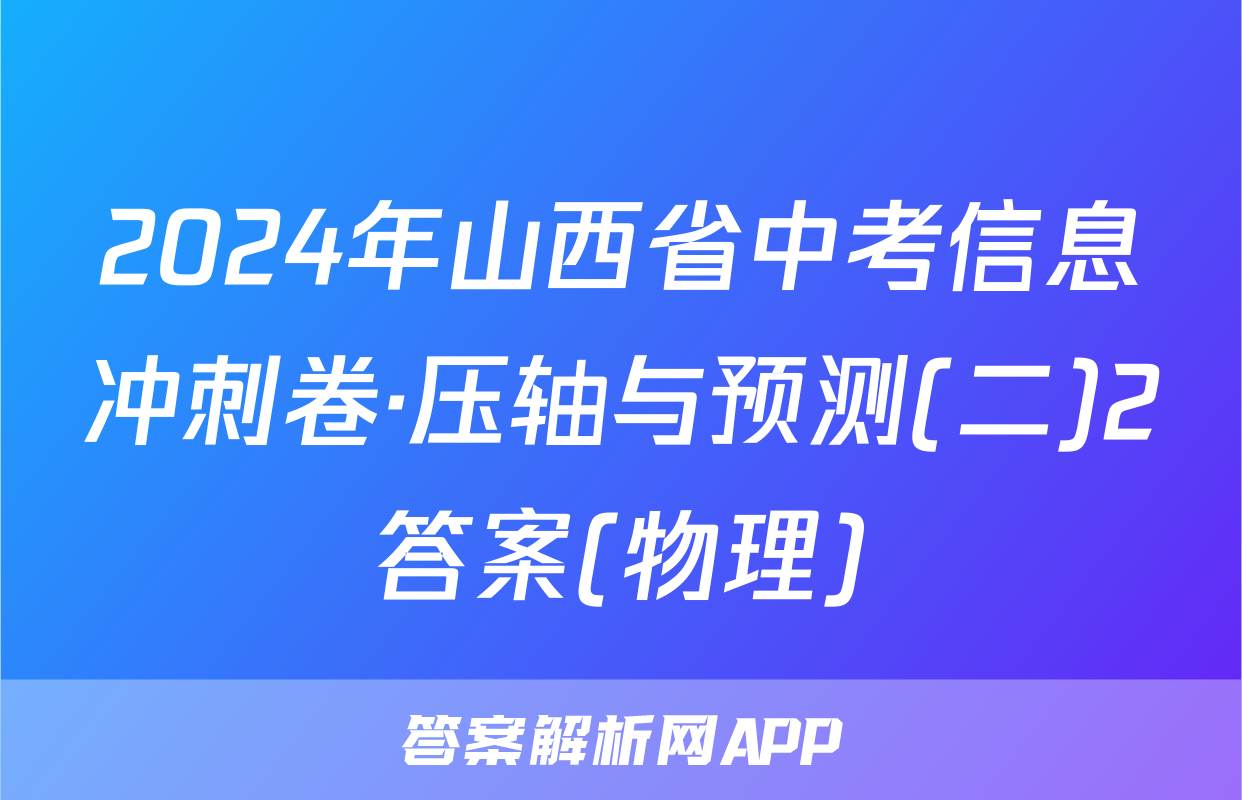 2024年山西省中考信息冲刺卷·压轴与预测(二)2答案(物理)