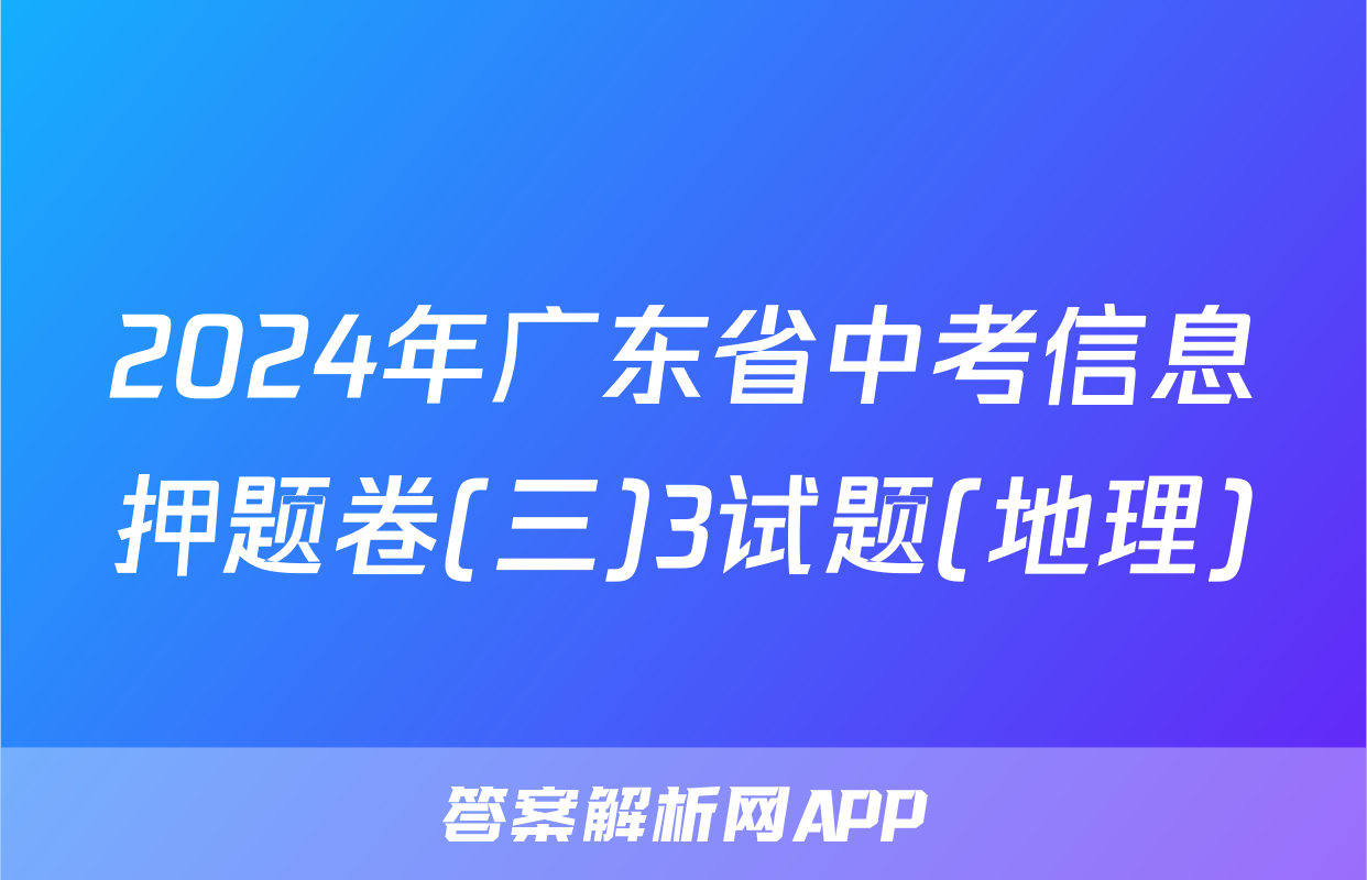2024年广东省中考信息押题卷(三)3试题(地理)