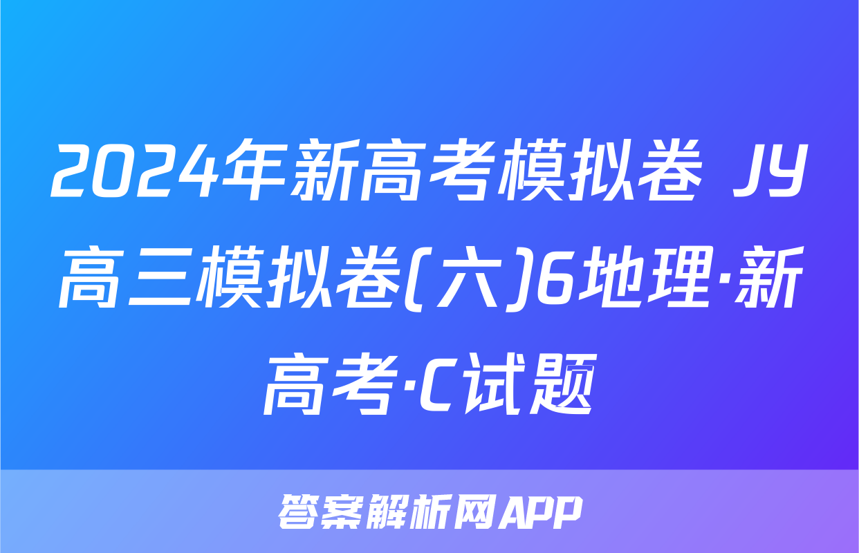 2024年新高考模拟卷 JY高三模拟卷(六)6地理·新高考·C试题