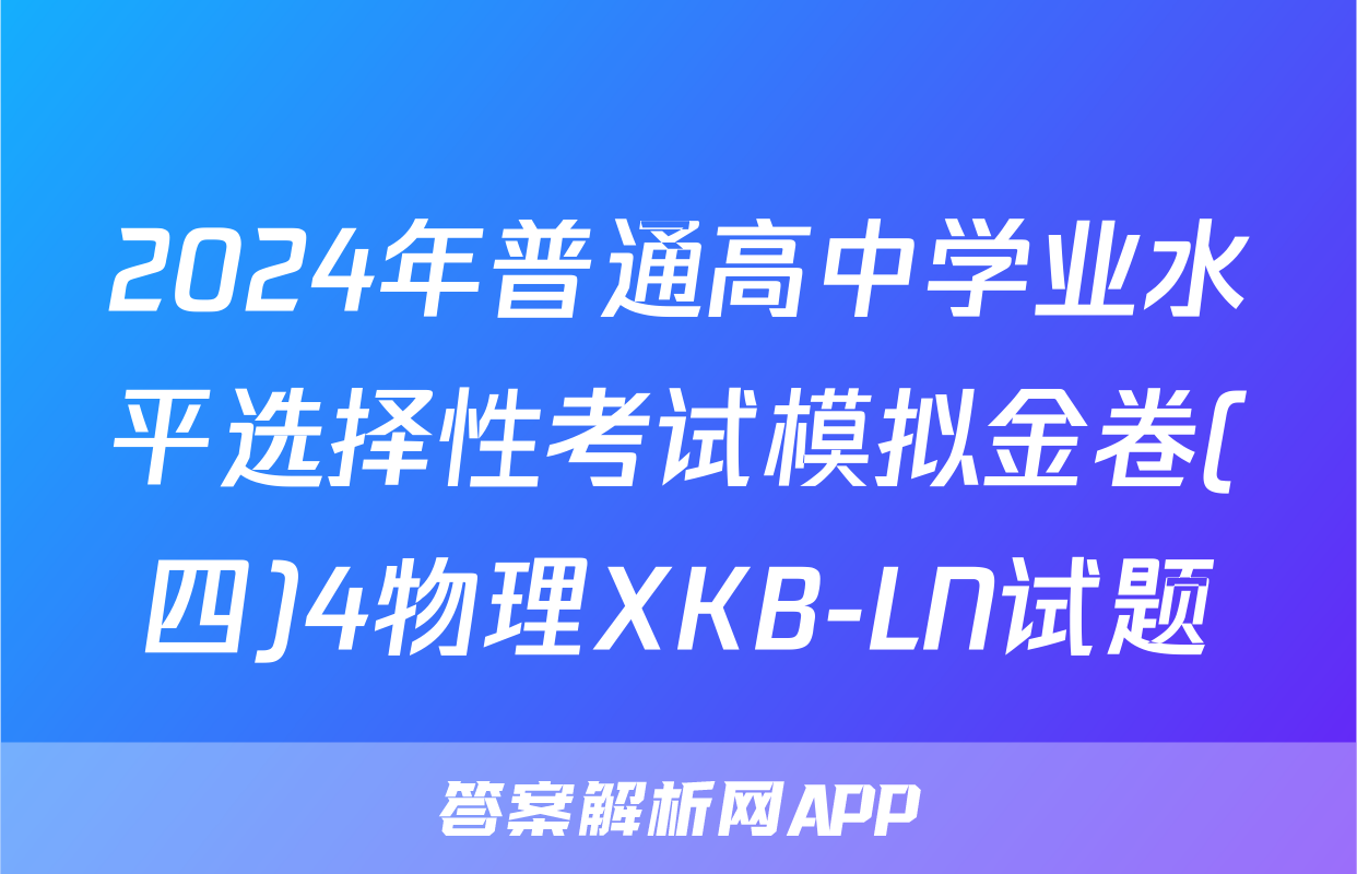 2024年普通高中学业水平选择性考试模拟金卷(四)4物理XKB-LN试题