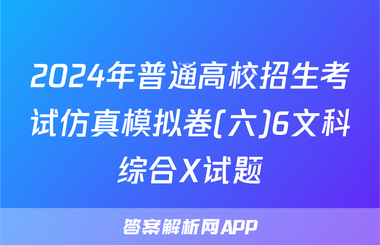 2024年普通高校招生考试仿真模拟卷(六)6文科综合X试题
