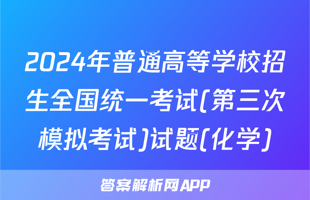 2024年普通高等学校招生全国统一考试(第三次模拟考试)试题(化学)
