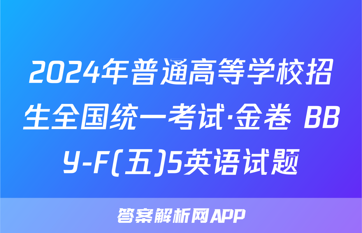 2024年普通高等学校招生全国统一考试·金卷 BBY-F(五)5英语试题