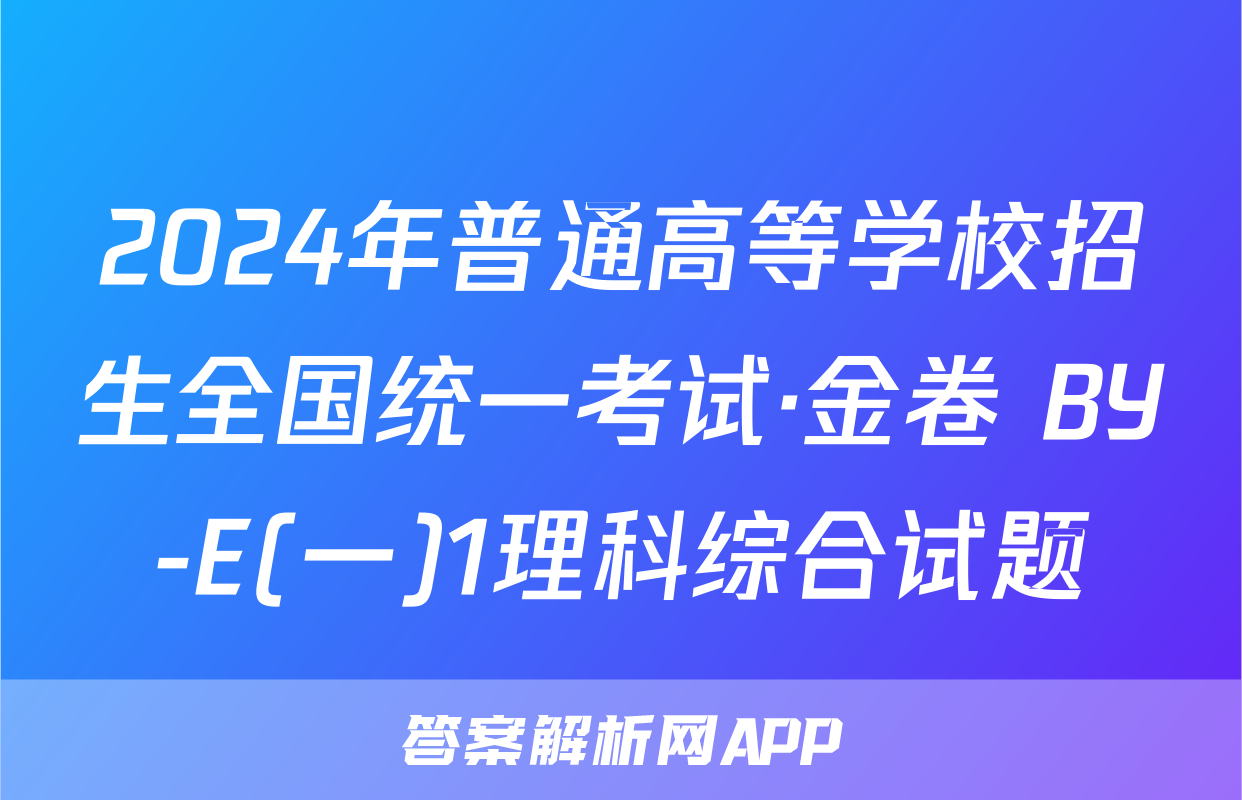 2024年普通高等学校招生全国统一考试·金卷 BY-E(一)1理科综合试题